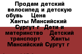 Продам детский велосипед и детскую обувь  › Цена ­ 200-1000 - Ханты-Мансийский, Сургут г. Дети и материнство » Детский транспорт   . Ханты-Мансийский,Сургут г.